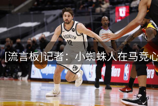 [流言板]记者：小蜘蛛人在马竞心不在；恩帅塔帅曾联系他&只想去巴萨